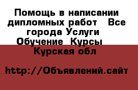 Помощь в написании дипломных работ - Все города Услуги » Обучение. Курсы   . Курская обл.